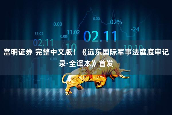 富明证券 完整中文版！《远东国际军事法庭庭审记录·全译本》首发